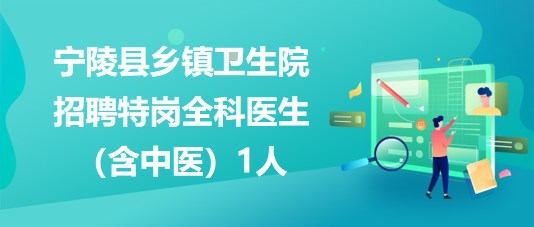 商丘市寧陵縣鄉(xiāng)鎮(zhèn)衛(wèi)生院2023年招聘特崗全科醫(yī)生（含中醫(yī)）1人