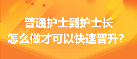 普通護(hù)士到護(hù)士長(zhǎng)，怎么做才可以快速晉升？