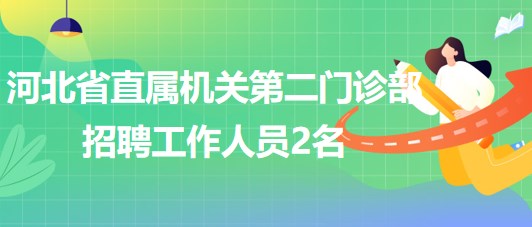 河北省直屬機(jī)關(guān)第二門診部2023年招聘工作人員2名