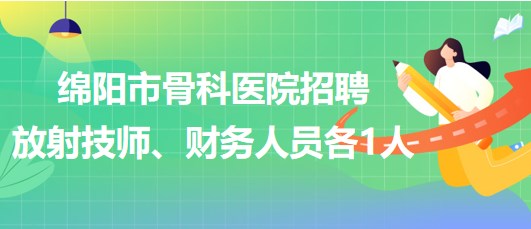 四川省綿陽市骨科醫(yī)院招聘放射技師1人、財務人員1人