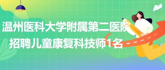 溫州醫(yī)科大學(xué)附屬第二醫(yī)院2023年招聘兒童康復(fù)科技師1名