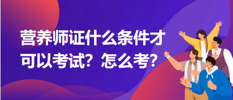 營養(yǎng)師證什么條件才可以考試？怎么考？