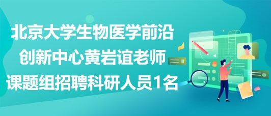 北京大學生物醫(yī)學前沿創(chuàng)新中心黃巖誼老師課題組招聘科研人員1名