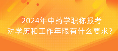 2024年中藥學(xué)職稱報考對學(xué)歷和工作年限有什么要求？