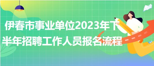 伊春市事業(yè)單位2023年下半年招聘工作人員報名操作流程