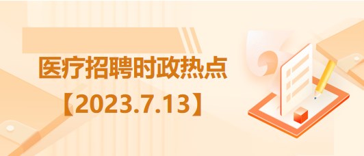 醫(yī)療衛(wèi)生招聘時事政治：2023年7月13日時政熱點(diǎn)整理