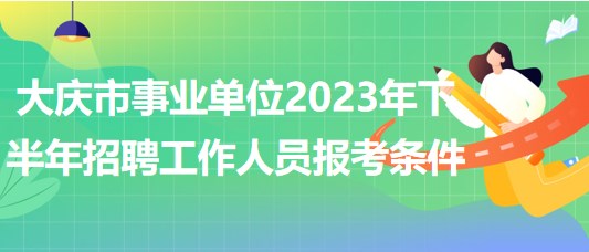 大慶市事業(yè)單位2023年下半年招聘工作人員報考條件