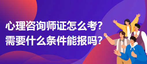 心理咨詢師證怎么考？需要什么條件能報(bào)嗎？