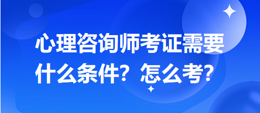 心理咨詢師考證需要什么條件？怎么考？