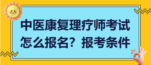 中醫(yī)康復(fù)理療師考試怎么報(bào)名？報(bào)考條件有哪些？