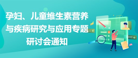 “健康中國，賦能基層”孕婦、兒童維生素營養(yǎng)與疾病研究與應(yīng)用專題研討會(huì)通知