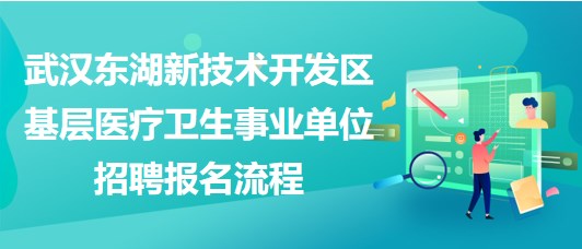 武漢東湖新技術(shù)開發(fā)區(qū)基層醫(yī)療衛(wèi)生事業(yè)單位招聘報(bào)名流程