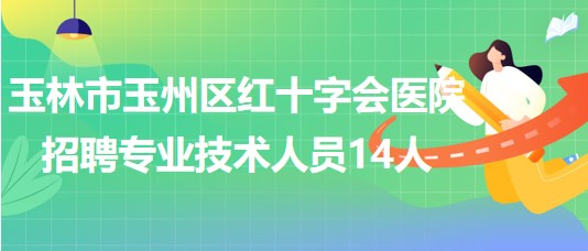 玉林市玉州區(qū)紅十字會醫(yī)院2023年招聘編外專業(yè)技術(shù)人員14人