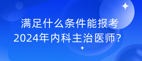 滿足什么條件能報考2024年內(nèi)科主治醫(yī)師？