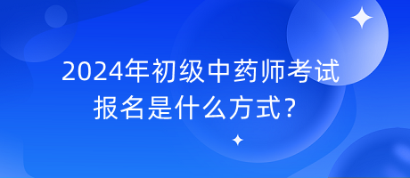 2024年初級中藥師考試報名是什么方式？