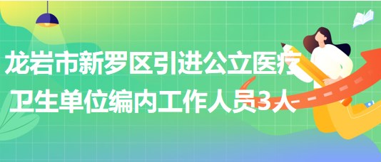 龍巖市新羅區(qū)2023年引進公立醫(yī)療衛(wèi)生單位編制內(nèi)工作人員3人