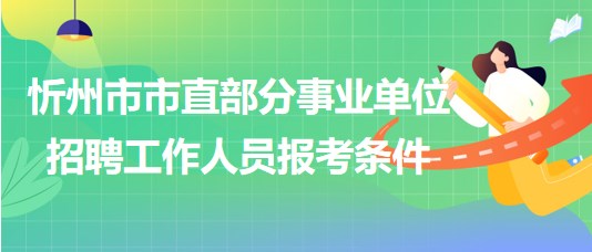 忻州市2023年市直部分事業(yè)單位招聘工作人員報(bào)考條件