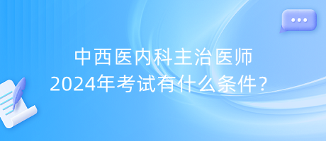 中西醫(yī)內(nèi)科主治醫(yī)師2024年考試有什么條件？