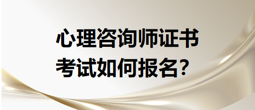 心理咨詢師證書考試如何報(bào)名？