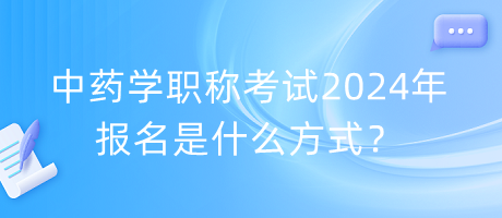 中藥學(xué)職稱考試2024年報名是什么方式？