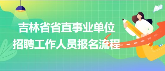 吉林省省直事業(yè)單位2023年招聘工作人員網上報名流程