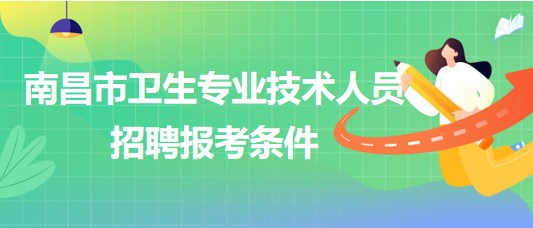 江西省南昌市2023年衛(wèi)生專業(yè)技術(shù)人員招聘報考條件