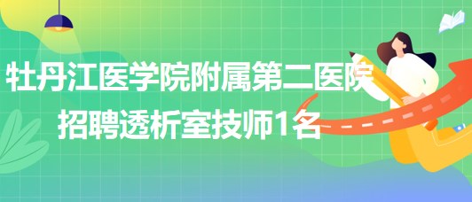 牡丹江醫(yī)學(xué)院附屬第二醫(yī)院2023年7月招聘透析室技師1名