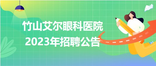 湖北省十堰市竹山艾爾眼科醫(yī)院2023年招聘公告