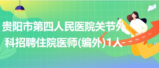 貴陽(yáng)市第四人民醫(yī)院關(guān)節(jié)外科招聘住院醫(yī)師(編外)1人