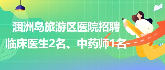 廣西北海市潿洲島旅游區(qū)醫(yī)院招聘臨床醫(yī)生2名、中藥師1名