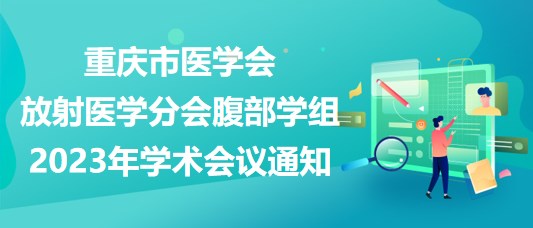 重慶市醫(yī)學會放射醫(yī)學分會腹部學組2023年學術(shù)會議通知