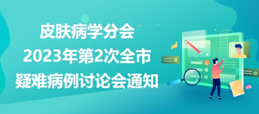 皮膚病學分會2023年第2次全市疑難病例討論會通知