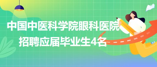 中國中醫(yī)科學(xué)院眼科醫(yī)院2023年第五批招聘應(yīng)屆畢業(yè)生4名