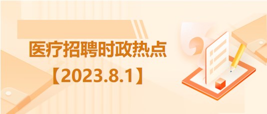 醫(yī)療衛(wèi)生招聘時(shí)事政治：2023年8月1日時(shí)政熱點(diǎn)整理