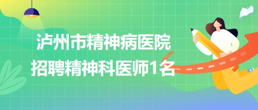 四川省瀘州市精神病醫(yī)院2023年8月招聘精神科醫(yī)師1名