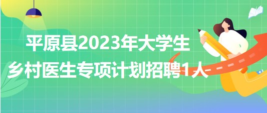 山東省德州市平原縣2023年大學(xué)生鄉(xiāng)村醫(yī)生專(zhuān)項(xiàng)計(jì)劃招聘1人