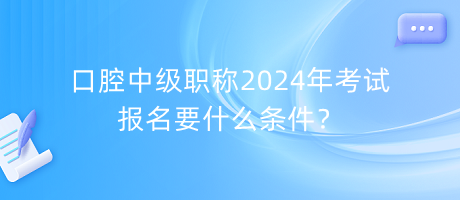 口腔中級職稱2024年考試報名要什么條件？