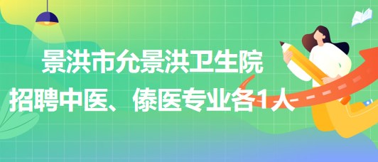 景洪市允景洪衛(wèi)生院2023年招聘中醫(yī)、傣醫(yī)專業(yè)各1人