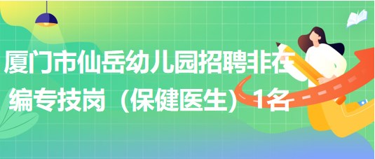 廈門市仙岳幼兒園招聘非在編專技崗（保健醫(yī)生）1名