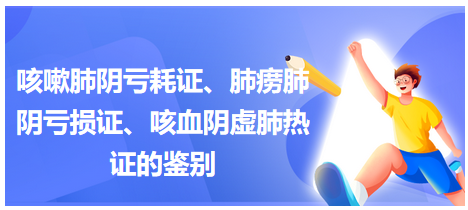 咳嗽肺陰虧耗證、肺癆肺陰虧損證、咳血陰虛肺熱證的鑒別