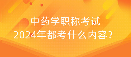 中藥學(xué)職稱考試2024年都考什么內(nèi)容？