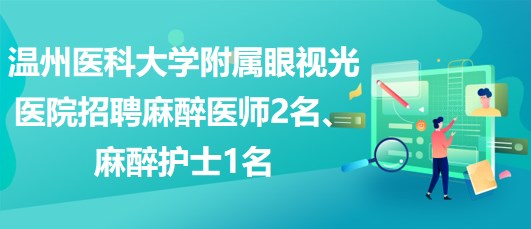 溫州醫(yī)科大學附屬眼視光醫(yī)院招聘麻醉醫(yī)師2名、麻醉護士1名