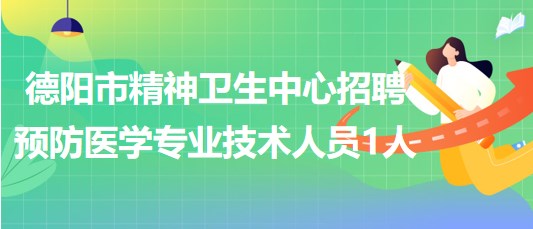 德陽市精神衛(wèi)生中心招聘預(yù)防醫(yī)學(xué)專業(yè)技術(shù)人員1人