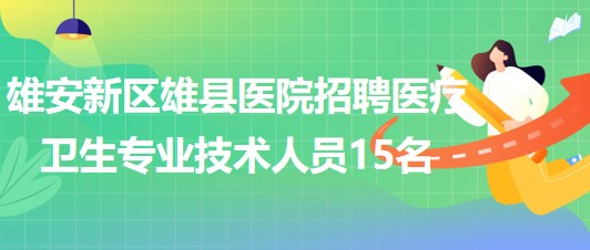 雄安新區(qū)雄縣醫(yī)院2023年招聘醫(yī)療衛(wèi)生專業(yè)技術人員15名