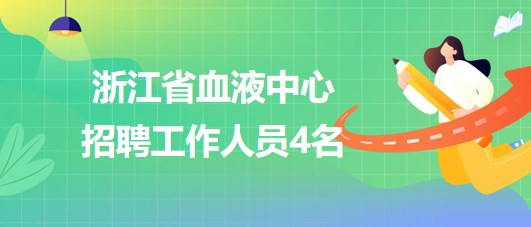 浙江省血液中心2023年第二批招聘工作人員4名