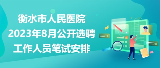 衡水市人民醫(yī)院2023年8月公開選聘工作人員筆試安排