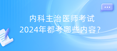 內科主治醫(yī)師考試2024年都考哪些內容？