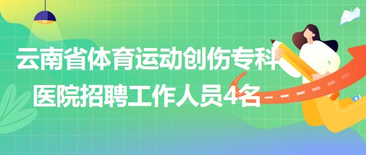 云南省體育運(yùn)動(dòng)創(chuàng)傷?？漆t(yī)院招聘非事業(yè)編制工作人員4名