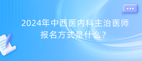 2024年中西醫(yī)內(nèi)科主治醫(yī)師報名方式是什么？