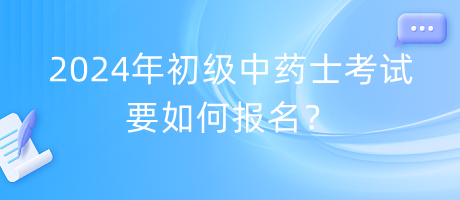 2024年初級(jí)中藥士考試要如何報(bào)名？